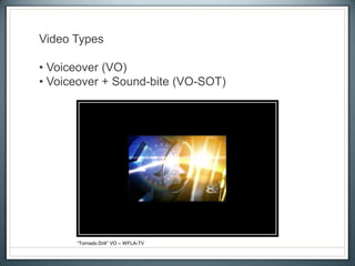 Video Types
• Voiceover (VO)
• Voiceover + Sound-bite (VO-SOT)
“Tornado Drill” VO – WFLA-TV
 