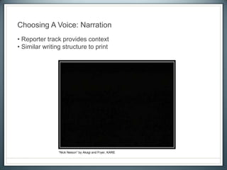 • Reporter track provides context
• Similar writing structure to print
Choosing A Voice: Narration
“Nick Nelson” by Akagi and Fryer, KARE
 