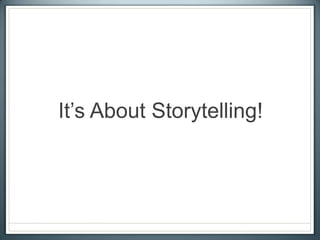 It’s About Storytelling!
 