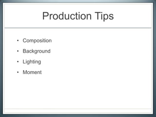 Production Tips
• Composition
• Background
• Lighting
• Moment
 