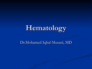 Hematology
Dr.Mohamed Iqbal Musani, MD
 