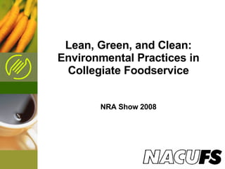 Lean, Green, and Clean: Environmental Practices in Collegiate Foodservice NRA Show 2008 