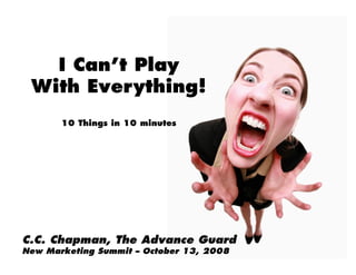 I Can’t Play
 With Everything!
       10 Things in 10 minutes




C.C. Chapman, The Advance Guard
New Marketing Summit – October 13, 2008
 
