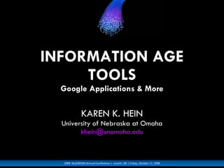 INFORMATION AGE TOOLS Google Applications & More KAREN K. HEIN University of Nebraska at Omaha [email_address] 2008  NLA/NEMA Annual Conference |  Lincoln, NE | Friday, October 17, 2008 