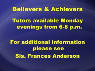 Believers & Achievers Tutors available Monday evenings from 6-8 p.m. For additional information please see  Sis. Frances Anderson 