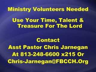 Ministry Volunteers Needed Use Your Time, Talent & Treasure For The Lord Contact Asst Pastor Chris Jarnegan At 813-248-6600 x215 Or [email_address] 