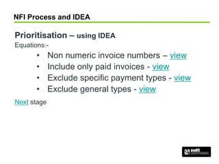 NFI Process and IDEA
Prioritisation – using IDEA
Equations:-
• Non numeric invoice numbers – view
• Include only paid invoices - view
• Exclude specific payment types - view
• Exclude general types - view
Next stage
 