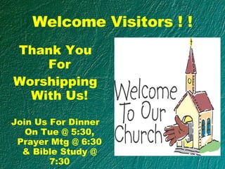Welcome Visitors ! ! Thank You For Worshipping With Us! Join Us For Dinner On Tue @ 5:30, Prayer Mtg @ 6:30 & Bible Study @ 7:30 