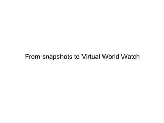 From snapshots to Virtual World Watch 
 
