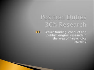 Secure funding, conduct and publish original research in the area of free-choice learning 