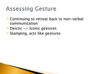 Continuing to retreat back to non-verbal communication Deictic -> Iconic gestures Stamping, acts like gestures 