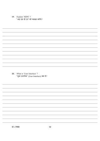19.   Explain ‘ISDN’ ?
      Ò¥æ§ °â ÇUè °ÙÓ ·¤è ÃØæØæ ·¤çÚUØð?




20.   What is ‘User Interface’ ?
      ÒØê$ÁÚU §‹ÅUÚUÈð¤âÓ (User Interface) €Øæ ãñ?




D—5908                                               14
 