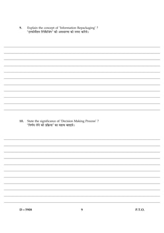 9.    Explain the concept of ‘Information Repackaging’ ?
      Ò§ÙÈ¤æð×ðüàæÙ çÚUÂð·ñ¤çÁ´»Ó ·¤è ¥ßÏæÚU‡ææ ·¤æð SÂcÅU ·¤çÚUØðÐ




10.   State the significance of ‘Decision Making Process’ ?
      ÒçÙ‡æüØ ÜðÙð ·¤è Âýç·ý¤ØæÓ ·¤æ ×ãˆß ÕÌæ§ØðÐ




D—5908                                                     9          P.T.O.
 