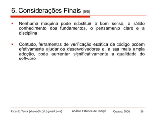 Ricardo Terra (rterrabh [at] gmail.com) Outubro, 2008 38Análise Estática de Código
Dúvidas?
???
 