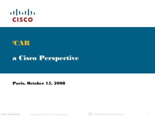 1Copyright © 2008 Cisco Systems, Inc. All rights reserved.Cisco ConfidentialCisco Confidential Internet Business Solutions Group
i
CAR
a Cisco Perspective
Paris, October 15, 2008
 
