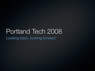 Portland Tech 2008
Looking back, looking forward
 