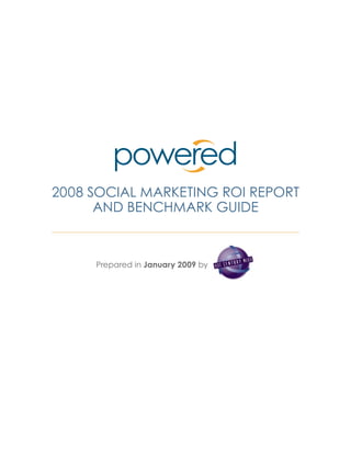 2008 SOCIAL MARKETING ROI REPORT
      AND BENCHMARK GUIDE



     Prepared in January 2009 by
 