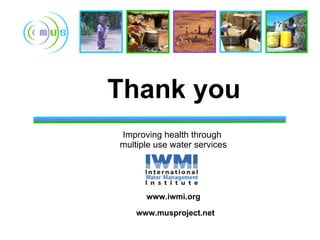 Improving health through  multiple use water services Thank you www.iwmi.org www.musproject.net 