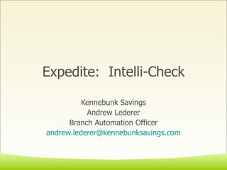 Expedite:  Intelli-Check Kennebunk Savings Andrew Lederer Branch Automation Officer [email_address] 