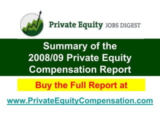 Summary of the
    2008/09 Private Equity
    Compensation Report
      Buy the Full Report at
www.PrivateEquityCompensation.com
 