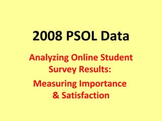 2008 PSOL Data Analyzing Online Student Survey Results:  Measuring Importance  & Satisfaction 