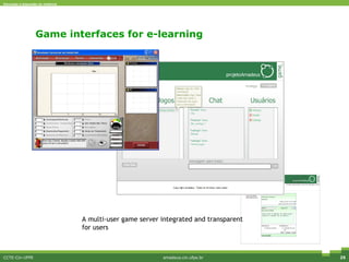 Game interfaces for e-learning CCTE-Cin-UFPE amadeus.cin.ufpe.br A multi-user game server integrated and transparent for users 