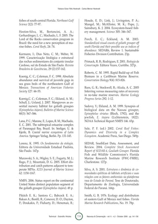 Fabiana Cézar Félix-Hackradt - Carlos Werner Hackradt




fishes of south-central Florida. Northeast Gulf                        Houde, E. D.; Link, J.; Livingston, P. A.;
Science 2(2): 77-97.                                                   Mangel, M.; McAllister, M. K.; Pope, J.;
                                                                       Sainsbury, K. J. 2004. Ecosystem-based fish-
Hostim-Silva, M., Bertoncini, A. A.;                                   ery management. Science 305: 346–347.
Gerhardinger, L. C.; Machado, L. F. 2005. The
Lord of the Rocks conservation program in                              Porch, E. C.; Ecklund, A. M. 2003.
Brazil: the need for a new perception of ma-                           Standardized visual counts of goliath grouper off
rine fishes. Coral Reefs, 24: 74.                                      south Florida and their possible use as indices of
                                                                       abundance. SEDAR6, Review 1. Sustainable
Karmann, I.; Dias Neto, C. M.; Weber, W.                               Fisheries Division Contribution. 23p.
1999. Caracterização litológica e estrutural
das rochas sedimentares do conjunto insular                            Primack, R. B.; Rodrigues, E. 2001. Biologia da
Cardoso, sul do Estado de São Paulo. Revista                           Conservação. Editora Vozes, Curitiba. 327p.
Brasileira de Geociências, 29 (2):157-162.
                                                                       Roberts, C. M. 1995. Rapid Build-up of Fish
Koenig, C. C.; Coleman, F. C. 1998. Absolute                           Biomass in a Caribbean Marine Reserve.
abundance and survival of juvenile gags in                             Conservation Biology 9(4): 815-826.
sea grass beds of the northeastern Gulf of
Mexico. Transactions of American Fisheries                             Russ, G. R.; Stockwell, B.; Alcala, A. C. 2005
Society 127: 44–55.                                                    Inferring versus measuring rates of recovery
                                                                       in no-take marine reserves. Marine Ecology
Koenig,C. C.; Coleman, F. C.; Eklund, A. M.;                           Progress Series 292: 1-12.
Schull, J.; Ueland, J. 2007. Mangroves as es-
sential nursery hábitat for goliath groupes                            Sadovy, Y.; Eklund, A. M. 1999. Synopsis of
(Epinephelus itajara). Bulletin of Marine Science                      biological data on the Nassau grouper,
80(3): 567–586.                                                        Epinephelus striatus (Bloch, 1792), and the
                                                                       jewfish, E. itajara (Lichtenstein, 1822).
Lana, P. C.; Marone, E.; Lopes, R. M.; Machado,                        NOAA Technical Report NMFS 146. 65p.
E. C. 2001. The subtropical estuarine complex
of Paranaguá Bay, Brazil. In: Seeliger, U. &                           Sale, P. F. (ed.) 2002. Coral Reef Fishes:
Kjerfe, B. Coastal marine ecosystems of Latin                          Dynamics and Diversity in a Complex
America. Springer Verlag, Berlin. Pp. 131-145.                         Ecosystem. Academic Press, San Diego. 549p.

Lorenz, K. 1995. Os fundamentos da etologia.                           SEDAR, SouthEast Data, Assessment, and
Editora da Universidade Estadual Paulista,                             Review. 2004. Complete Stock Assessment
São Paulo. 147p.                                                       Report of SEDAR 6, Gouliath Grouper. Florida
                                                                       Fish and Wildlife Commission’s Florida
Murawski, S. A.; Wigley, S. E.; Fogarty, M. J.;                        Marine Research Institute (FWC-FMRI),
Rago, P. J.; Mountain, D. G. 2005. Effort dis-                         Charlestone. 127p.
tribution and catch patterns adjacent to tem-
perate MPAs. ICES Journal of Marine Science                            Silva, A. S. 2001. Estrutura e dinâmica de co-
62: 1150-1167.                                                         munidades epilíticas de hábitats artificiais e suas
                                                                       relações com os fatores ambientais na plataforma
NMFS. 2006. Status report on the continental                           rasa do Estado do Paraná. Tese de Doutorado,
United States distinct population segment of                           Departamento de Zoologia, Universidade
the goliath grouper (Epinephelus itajara). 49 p.                       Federal do Paraná. 166p.

Pikitch E. K.; Santora C.; Babcock E. A.;                              Smith, G. B. 1976. Ecology and distribution
Bakun A.; Bonfil, R.; Conover, D. O.; Dayton,                          of eastern Gulf of Mexico reef fishes. Florida
P.; Doukakis, P.; Fluharty, D.; Heneman, B.;                           Marine Research Publications, No. 19. 78p.



                          Technical – Scientific Articles    154          Natureza & Conservação - vol. 6 - n.2 - October 2008 - pp. 141-156
 