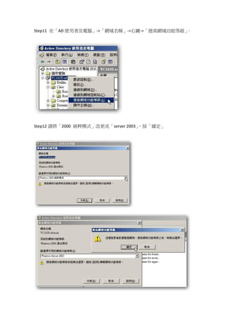 Step11 在「AD 使用者及電腦」->「網域名稱」->右鍵->「提高網域功能等級」。




Step12 請將「2000 純粹模式」改更成「server 2003」，按「確定」
 