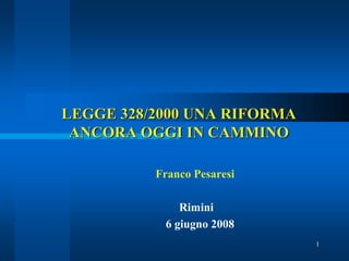 LEGGE 328/2000 UNA RIFORMA
 ANCORA OGGI IN CAMMINO

          Franco Pesaresi

              Rimini
           6 giugno 2008
                             1
 