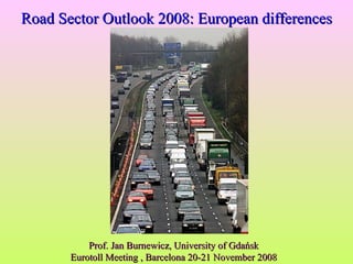 Prof. Jan Burnewicz, University of Gdańsk Eurotoll Meeting , Barcelona 20-21 November 2008 Road Sector Outlook 2008: European differences 
