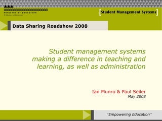 Student management systems making a difference in teaching and learning, as well as administration Data Sharing Roadshow  2008 Ian Munro & Paul Seiler May 2008 “ Empowering Education ” 