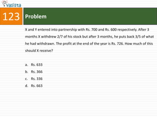 123   Problem

      X and Y entered into partnership with Rs. 700 and Rs. 600 respectively. After 3
      months X withdrew 2/7 of his stock but after 3 months, he puts back 3/5 of what
      he had withdrawn. The profit at the end of the year is Rs. 726. How much of this
      should X receive?


      a. Rs. 633
      b. Rs. 366
      c. Rs. 336
      d. Rs. 663
 
