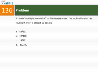 136   Problem

      A sum of money is rounded off to the nearest rupee. The probability that the
      round off error is at least 10 paise is


      a. 82/101
      b. 19/100
      c. 19/101
      d. 81/100
 