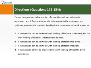 Directions (Questions 179-184):

Each of the questions below consists of a question and two statements
numbered I and II. Decide whether the data provide in the statements are
sufficient to answer the question. Read both the statements and mark answer as


a. if the question can be answered with the help of both the statements, but not
   with the help of either of the statements by itself.
b. if the question can be answered with the help of statement II alone.
c. if the question can be answered with the help of statement I alone.
d. if the question cannot be answered even with the help of both the given
   statements.
 