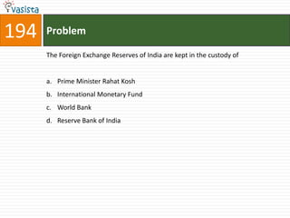 194   Problem

      The Foreign Exchange Reserves of India are kept in the custody of


      a. Prime Minister Rahat Kosh
      b. International Monetary Fund
      c. World Bank
      d. Reserve Bank of India
 