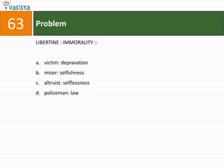 63   Problem

     LIBERTINE : IMMORALITY ::


     a. victim: depravation
     b. miser: selfishness
     c. altruist: selflessness
     d. policeman: law
 