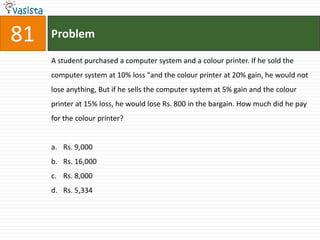 81   Problem

     A student purchased a computer system and a colour printer. If he sold the
     computer system at 10% loss "and the colour printer at 20% gain, he would not
     lose anything, But if he sells the computer system at 5% gain and the colour
     printer at 15% loss, he would lose Rs. 800 in the bargain. How much did he pay
     for the colour printer?


     a. Rs. 9,000
     b. Rs. 16,000
     c. Rs. 8,000
     d. Rs. 5,334
 