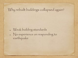 Why rebuilt buildings collapsed again?
Weak building standards
No experience on responding to
earthquake
 