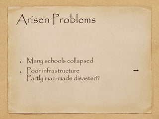 Arisen Problems
Many schools collapsed
Poor infrastructure ➡
Partly man-made disaster!?
 