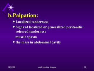b.Palpation:   Localized tenderness  Signs of localized or generalized peritonitis: referred tenderness muscle spasm  the mass in abdominal cavity 