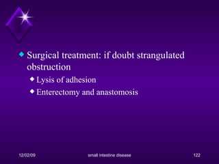 Surgical treatment: if doubt strangulated obstruction Lysis of adhesion Enterectomy and anastomosis 