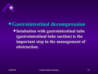 Gastrointestinal decompression Intubation with gastrointestinal tube (gastrointestinal tube suction) is the important step in the management of obstruction.  