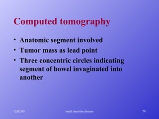 Computed tomography   Anatomic segment involved  Tumor mass as lead point  Three concentric circles indicating segment of bowel invaginated into another 