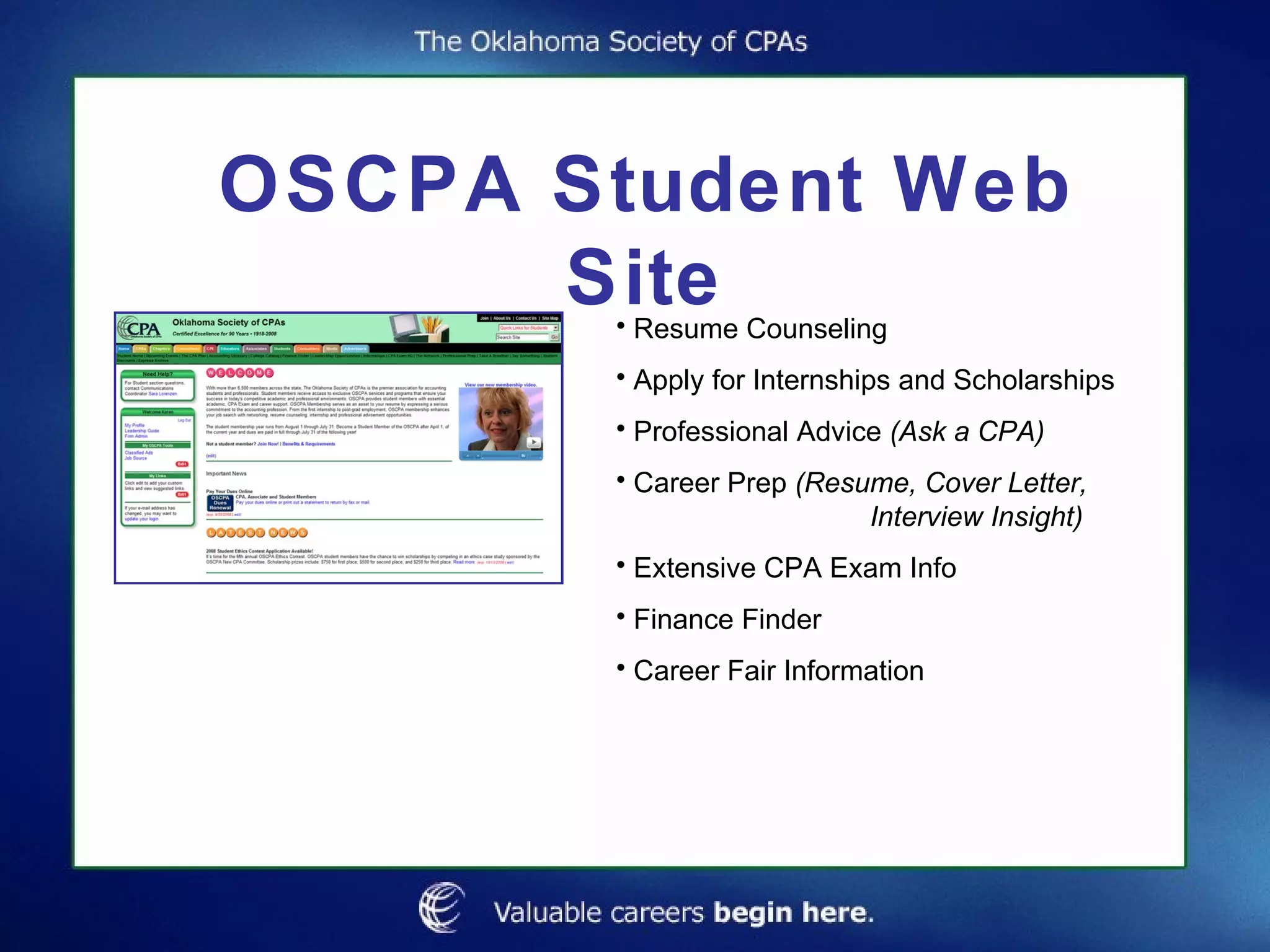 OSCPA Student Web Site Resume Counseling Apply for Internships and Scholarships Professional Advice  (Ask a CPA) Career Prep  (Resume, Cover Letter,  Interview Insight) Extensive CPA Exam Info Finance Finder Career Fair Information 