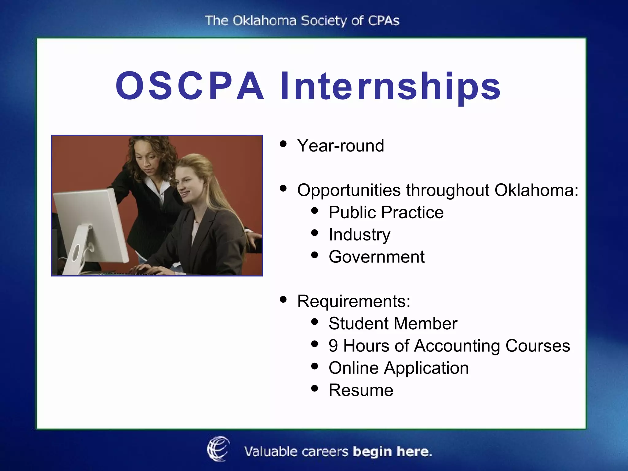 OSCPA Internships Year-round Opportunities throughout Oklahoma: Public Practice Industry Government Requirements: Student Member 9 Hours of Accounting Courses Online Application  Resume 