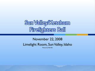 Sun Valley/Ketchum
   Firefighters Ball
      November 22, 2008
Limelight Room, Sun Valley, Idaho
             Photos by Nils Ribi
 