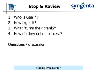 Who is Gen Y? How big is it? What “turns their crank?” How do they define success? Questions / discussion Stop & Review 