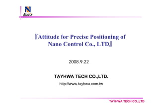 TAYHWA TECH CO.,LTD
TAYHWA TECH CO.,LTD.
http://www.tayhwa.com.tw
『Attitude for Precise Positioning of
Nano Control Co., LTD』
2008.9.22
 