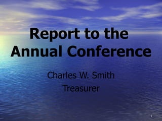 Report to the  Annual Conference Charles W. Smith Treasurer 