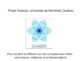 Projet Aristote, Université de Montréal, Québec Pour soutenir la réfléxion sur ses compétences métier : comuniquer, collaborer et professionalisme 
